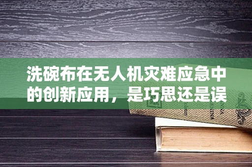 洗碗布在无人机灾难应急中的创新应用，是巧思还是误用？