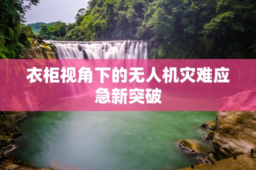 衣柜视角下的无人机灾难应急新突破