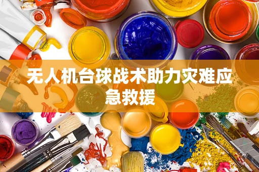 无人机台球战术助力灾难应急救援