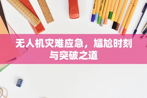 无人机灾难应急，尴尬时刻与突破之道
