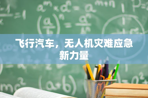 飞行汽车，无人机灾难应急新力量