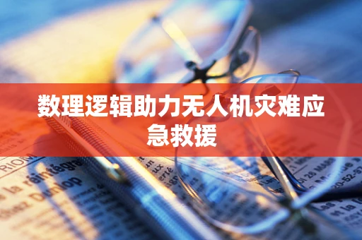 数理逻辑助力无人机灾难应急救援