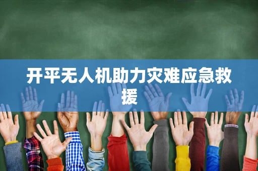 开平无人机助力灾难应急救援