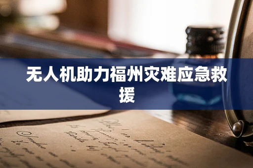 无人机助力福州灾难应急救援