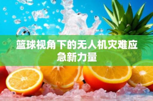 篮球视角下的无人机灾难应急新力量