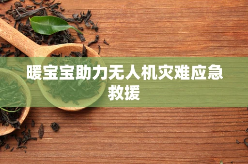 暖宝宝助力无人机灾难应急救援