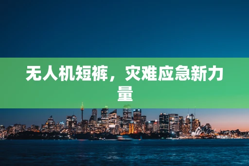 无人机短裤，灾难应急新力量