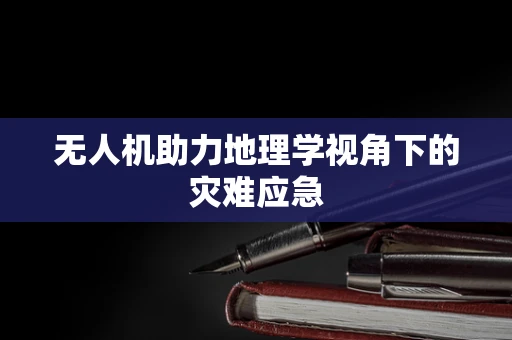 无人机助力地理学视角下的灾难应急