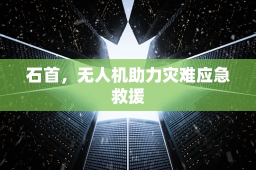 石首，无人机助力灾难应急救援