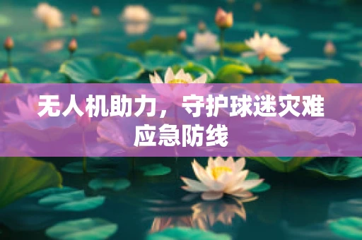 无人机助力，守护球迷灾难应急防线