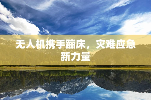 无人机携手蹦床，灾难应急新力量