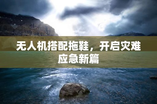 无人机搭配拖鞋，开启灾难应急新篇