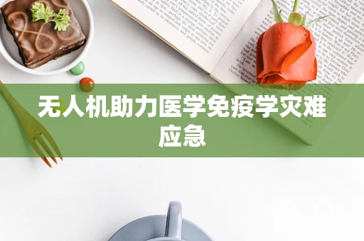无人机助力医学免疫学灾难应急
