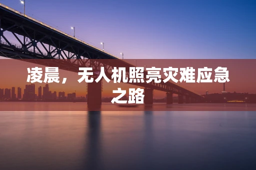 凌晨，无人机照亮灾难应急之路