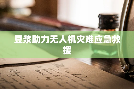 豆浆助力无人机灾难应急救援