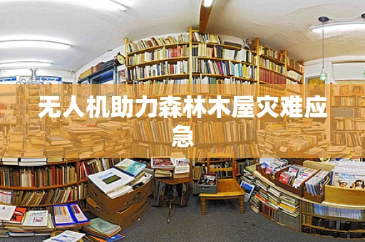无人机助力森林木屋灾难应急