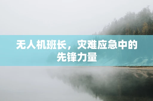 无人机班长，灾难应急中的先锋力量