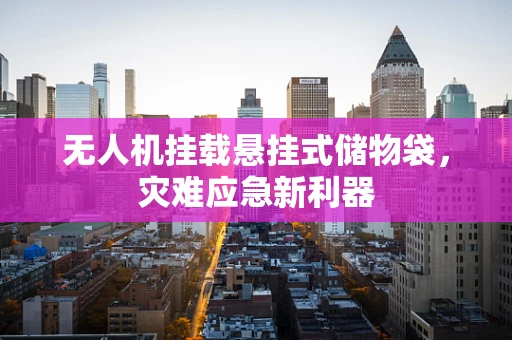 无人机挂载悬挂式储物袋，灾难应急新利器