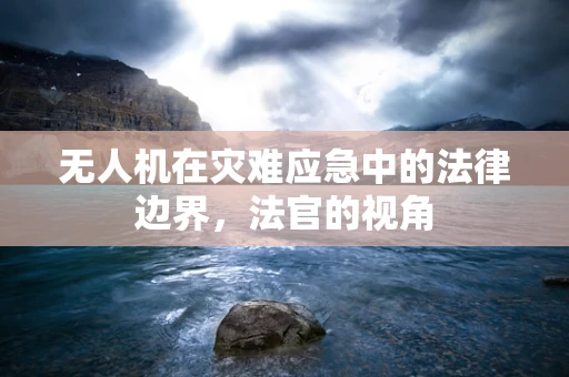 无人机在灾难应急中的法律边界，法官的视角
