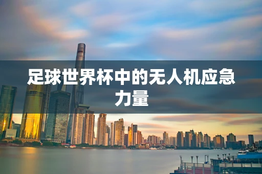 足球世界杯中的无人机应急力量