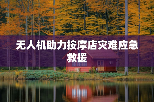 无人机助力按摩店灾难应急救援