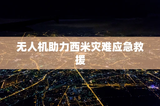 无人机助力西米灾难应急救援