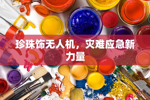 珍珠饰无人机，灾难应急新力量