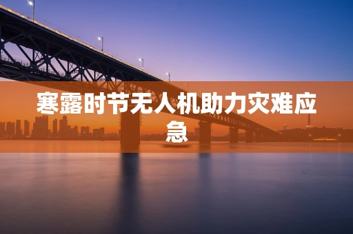 寒露时节无人机助力灾难应急