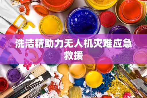 洗洁精助力无人机灾难应急救援