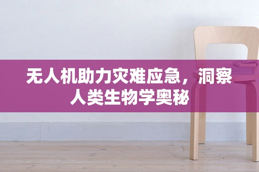 无人机助力灾难应急，洞察人类生物学奥秘