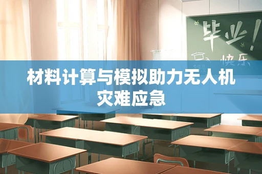材料计算与模拟助力无人机灾难应急