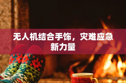 无人机结合手饰，灾难应急新力量