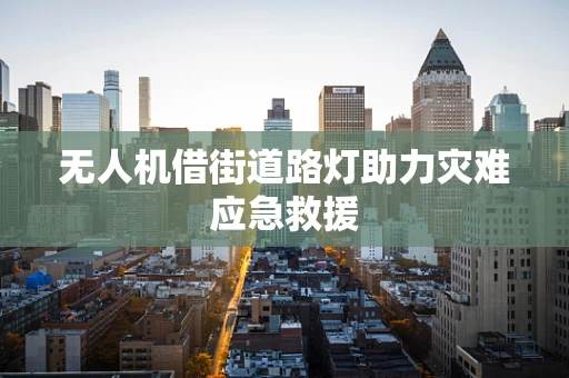 无人机借街道路灯助力灾难应急救援