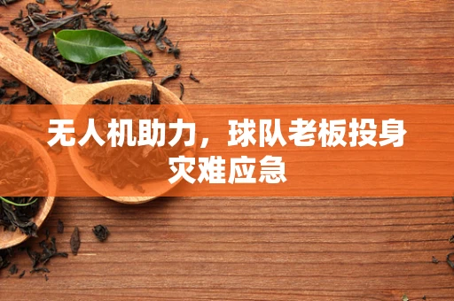 无人机助力，球队老板投身灾难应急