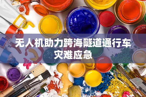 无人机助力跨海隧道通行车灾难应急