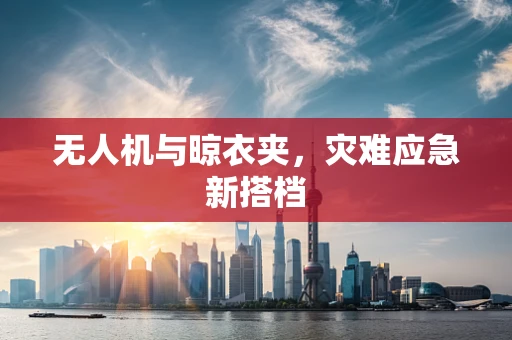 无人机与晾衣夹，灾难应急新搭档