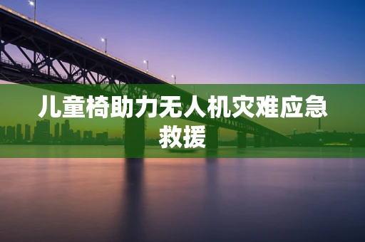 儿童椅助力无人机灾难应急救援