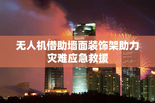 无人机借助墙面装饰架助力灾难应急救援