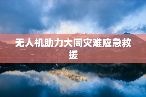 无人机助力大同灾难应急救援