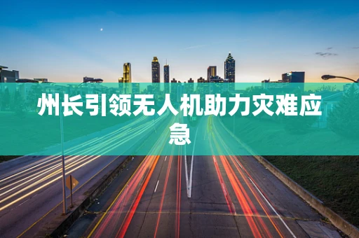 州长引领无人机助力灾难应急