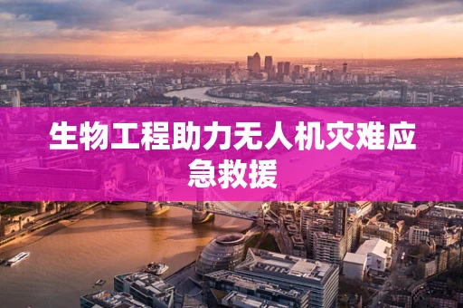 生物工程助力无人机灾难应急救援
