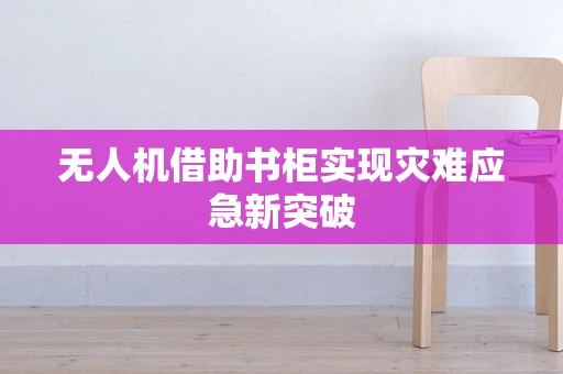 无人机借助书柜实现灾难应急新突破