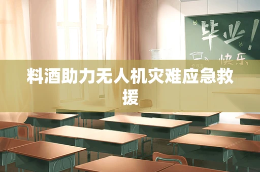 料酒助力无人机灾难应急救援