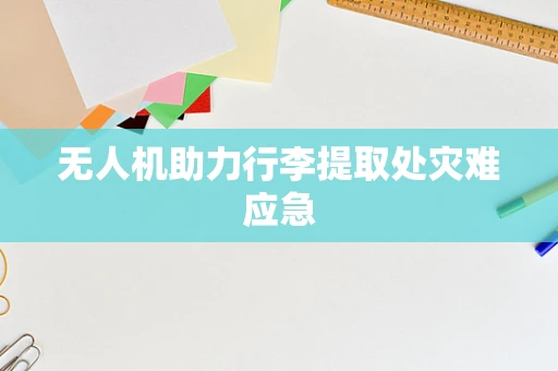 无人机助力行李提取处灾难应急