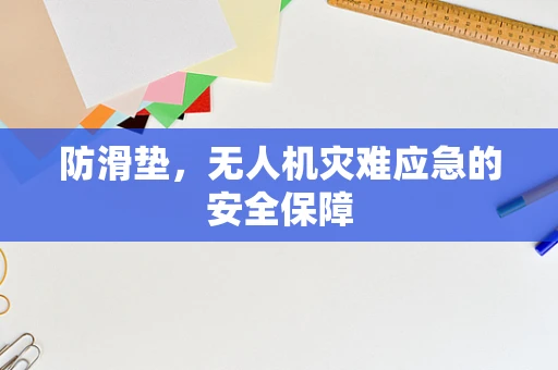 防滑垫，无人机灾难应急的安全保障