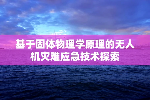 基于固体物理学原理的无人机灾难应急技术探索