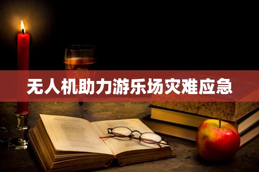 无人机助力游乐场灾难应急