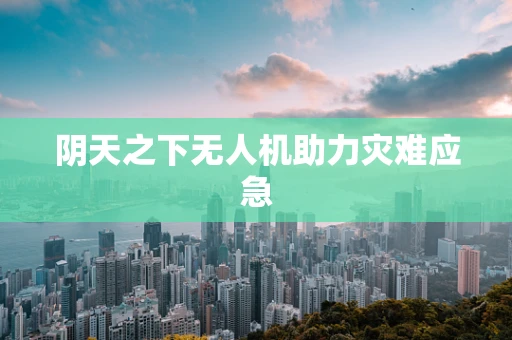 阴天之下无人机助力灾难应急