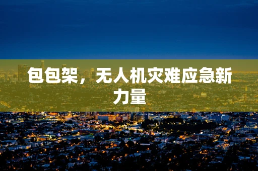 包包架，无人机灾难应急新力量