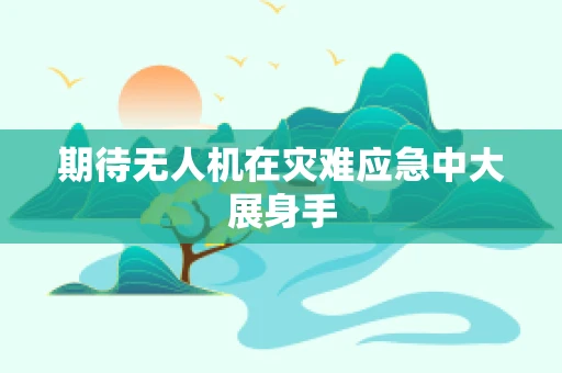 期待无人机在灾难应急中大展身手